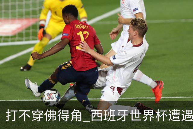 打不穿佛得角 西班牙世界杯遭遇“系统局”?